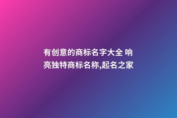 有创意的商标名字大全 响亮独特商标名称,起名之家-第1张-商标起名-玄机派
